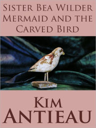 Title: Sister Bea Wilder Mermaid and the Carved Bird, Author: Kim Antieau