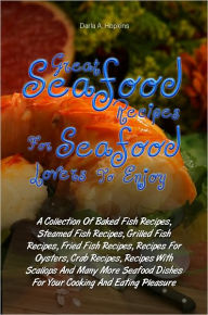 Title: Great Seafood Recipes For Seafood Lovers To Enjoy: A Collection Of Baked Fish Recipes, Steamed Fish Recipes, Grilled Fish Recipes, Fried Fish Recipes, Recipes For Oysters, Crab Recipes, Recipes With Scallops And Many More Seafood Dishes For Your Cooking, Author: Darla A. Hopkins