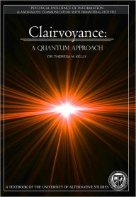 Title: Clairvoyance: A Quantum Approach - The Psychical Influence of Information (University Textbook), Author: Dr. Theresa M. Kelly