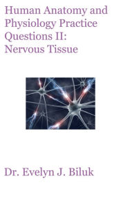 Title: Human Anatomy and Physiology Practice Questions II: Nervous Tissue, Author: Dr. Evelyn J. Biluk