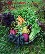 Title: Beginner Guide to Organic Gardening --Growing your organic vegetables, Author: Captain Pierre