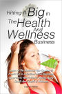 Hitting It Big In The Health And Wellness Business: Learn All The Business Tips On How To Profit Big In A Brilliant Home Business Opportunity About Direct Selling, Aging Health And Health & Wellness