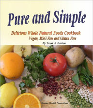 Title: Pure and Simple, Delicious Whole Natural Foods Cookbook. Vegan, MSG Free and Gluten Free., Author: Tami A Benton