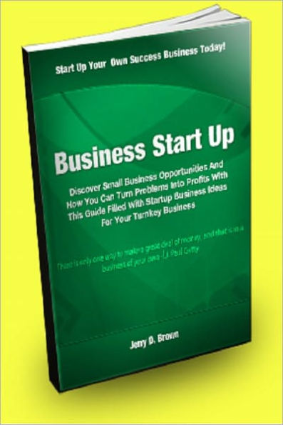 Business Start Up: Discover Small Business Opportunities And How You Can Turn Problems Into Profits With This Guide Filled With Startup Business Ideas For Your Turnkey Business