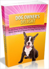 Title: Dog Owner's Delight - Make Your Dog Obey Your Every Command With The Most Powerful Dog Training Tools, Author: Joye Bridal