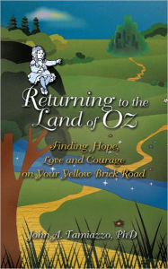 Title: Returning to the Land of Oz: Finding Hope, Love and Courage on Your Yellow Brick Road, Author: John A. Tamiazzo