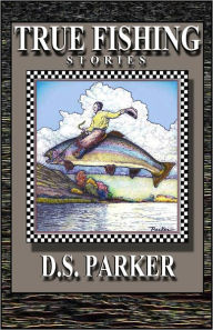 Title: True Fishing Stories: Tales from the Big Horn & Beyond, Author: D.S. Parker