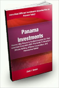 Title: Panama Investments; Discover Why Panama Is The Best Location For Your Investment Corporation With This Guide To Panama’s Offshore Banking, Offshore Corporations, And Panama Real Estate!, Author: Diane F. Sawyer