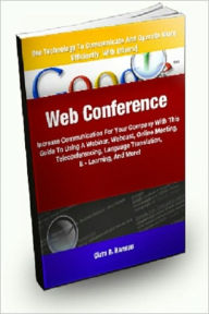 Title: Web Conference; Increase Communication For Your Company With This Guide To Using A Webinar, Webcast, Online Meeting, Teleconferencing, Language Translation, Elearning, And More!, Author: Clara R. Harman