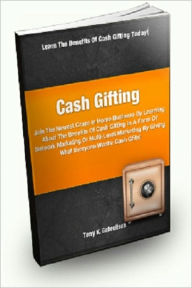 Title: Cash Gifting; Join The Newest Craze In Home Business By Learning About The Benefits Of Cash Gifting In A Form Of Network Marketing Or Multi-level Marketing By Giving What Everyone Wants: Cash Gifts!, Author: Terry K. Gabreilson