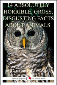 Title: 14 Absolutely Horrible, Gross, Disgusting Facts About Animals: A 15-Minute Book, Author: Caitlind Alexander