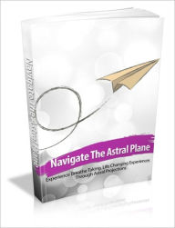 Title: Navigate The Astral Plane - Experience Breathe Taking, Life Changing Experiences Through Astral Projections, Author: Irwing