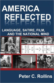 Title: America Reflected: Language, Satire, Film, and the National Mind, Author: Peter C. Rollins