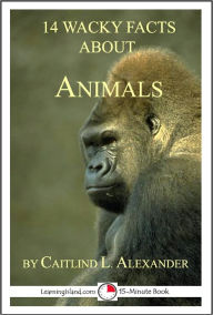 Title: 14 Wacky Facts About Animals: A 15-Minute Book, Author: Caitlind Alexander