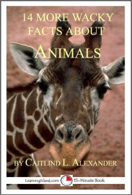 Title: 14 More Wacky Facts About Animals: A 15-Minute Book, Author: Caitlind Alexander