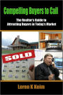 Compelling Buyers to Call: The Realtor's Guide to Attracting Buyers in Today's Market