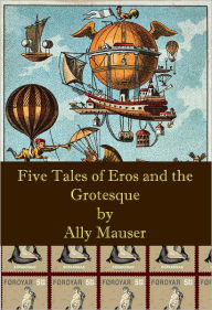 Title: Five Tales of Eros and the Grotesque, Author: Ally Mauser