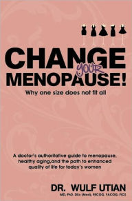 Title: CHANGE YOUR MENOPAUSE! Why one size does not fit all, Author: Wulf Utian