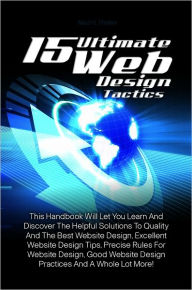 Title: 15 Ultimate Web Design Tactics: This Handbook Will Let You Learn And Discover The Helpful Solutions To Quality And The Best Website Design, Excellent Website Design Tips, Precise Rules For Website Design, Good Website Design Practices And A Whole Lot More, Author: Thelen