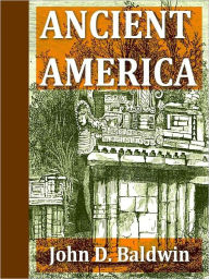 Title: Ancient America, In Notes on American Archaeology [Illustrated], Author: John D. Baldwin