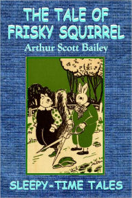 Title: THE TALE OF FRISKY SQUIRREL, Author: Arthur Scott Bailey