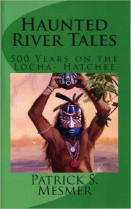 Title: Haunted River Tales-500 Years On The Locha-Hatchee, Author: Patrick S. Mesmer