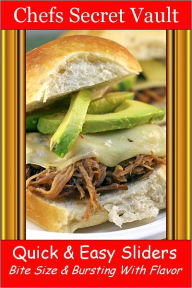 Title: Quick & Easy Sliders - Bite Size & Bursting With Flavor, Author: Chefs Secret Vault