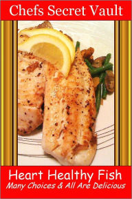 Title: Heart Healthy Fish - Many Choices & All Are Delicious, Author: Chefs Secret Vault