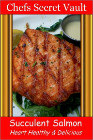 Title: Succulent Salmon - Heart Healthy & Delicious, Author: Chefs Secret Vault