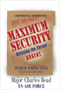 Title: MAXIMUM SECURITY: Defusing the Threat, Author: Charles Read Major USAF Ret.