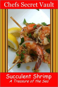 Title: Succulent Shrimp - A Treasure of the Sea, Author: Chefs Secret Vault