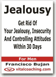 Title: Jealousy - Get Rid Of Your Jealousy, Insecurity And Controlling Attitudes Within 30 Days - For Men, Author: Francisco Bujan