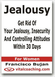 Title: Jealousy - Get Rid Of Your Jealousy, Insecurity And Controlling Attitudes Within 30 Days - For Women, Author: Francisco Bujan