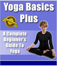 Title: Yoga Basics Plus - A complete Beginners Guide To Yoga (Master Edition), Author: Joye Bridal