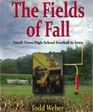 Title: THE FIELDS OF FALL: Small-Town High School Football in Iowa, Author: Todd Weber