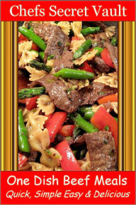 Title: One Dish Beef Meals - Quick, Simple Easy & Delicious, Author: Chefs Secret Vault
