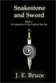 Title: Snakestone and Sword: Book One of A Centurion in the Land of the Fae, Author: J. E. Bruce