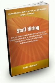 Title: Staff Hiring; Hire and Retain Excellent Staff By Learning About Effective Practices Such As Using Background Checks, Public Records, Performance Appraisals, And Resume Verifications, Author: Brandon S. Beechman