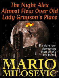 Title: The Night Alex Almost Flew Over Old Lady Grayson's Place, Author: Mario Milosevic