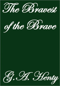 Title: THE BRAVEST OF THE BRAVE, Author: G.A. Henty