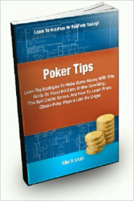 Title: Poker Tips: Learn the Strategies To Win Some Money With This Guide On Texas Hold’em, Online Gambling, The Best Casino Games, And How To Learn From Classic Poker Players Like Stu Unger, Author: Mike D. Lewis