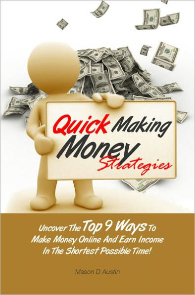 Quick Making Money Strategies Uncover The Top 9 Ways To Make Money Online And Earn Income In The Shortest Possible Time!