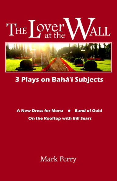 The Lover at the Wall: 3 Plays on Baha'i Subjects