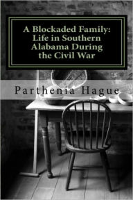 Title: A Blockaded Family: Life in Southern Alabama During the Civil War: Elemental Historic Preparedness Collection, Author: Parthenia hague