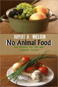 Title: No Animal Food and Nutrition and Diet with Vegetable Recipes [With ATOC], Author: Rupert H. Wheldon