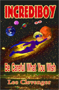 Title: IncrediBoy: Be Careful What You Wish, Author: Lee Clevenger