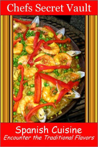 Title: Spanish Cuisine - Encounter the Traditional Flavors, Author: Chefs Secret Vault