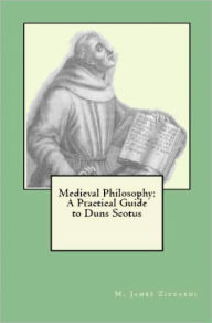 Title: Medieval Philosophy: A Practical Guide to Duns Scotus, Author: M. James Ziccardi