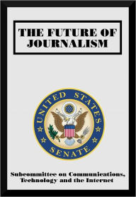 Title: The Future of Journalism, Author: United States Senate