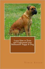 Title: Learn How to Train and Understand your Bullmastiff Puppy & Dog, Author: Vince Stead